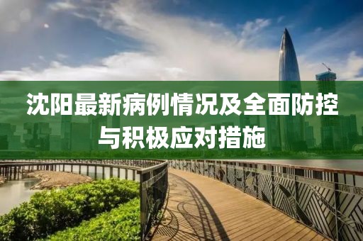 沈阳最新病例情况及全面防控与积极应对措施