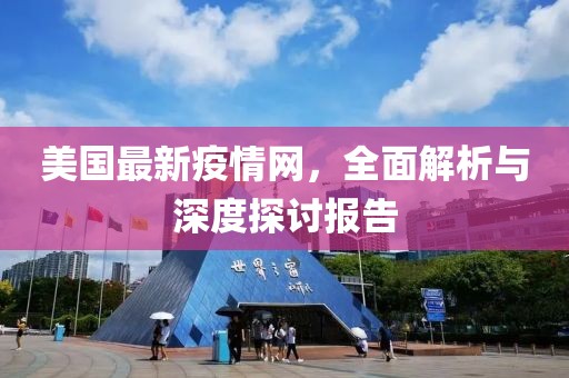 美国最新疫情网，全面解析与深度探讨报告