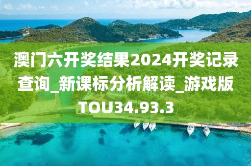 澳门六开奖结果2024开奖记录查询_新课标分析解读_游戏版TOU34.93.3