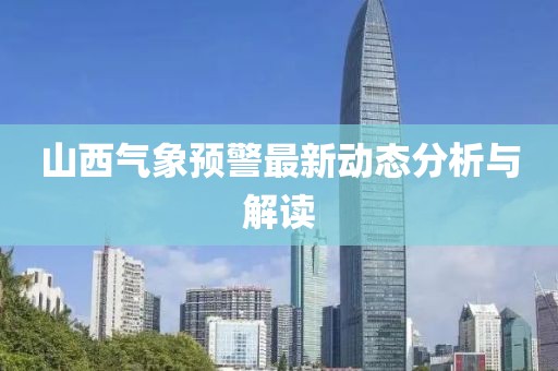 山西气象预警最新动态分析与解读