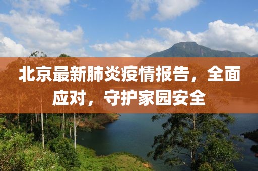 北京最新肺炎疫情报告，全面应对，守护家园安全