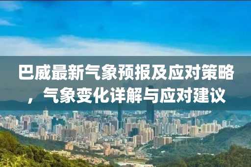 巴威最新气象预报及应对策略，气象变化详解与应对建议