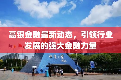 高银金融最新动态，引领行业发展的强大金融力量
