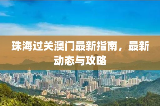 珠海过关澳门最新指南，最新动态与攻略