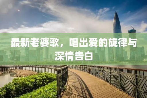 最新老婆歌，唱出爱的旋律与深情告白