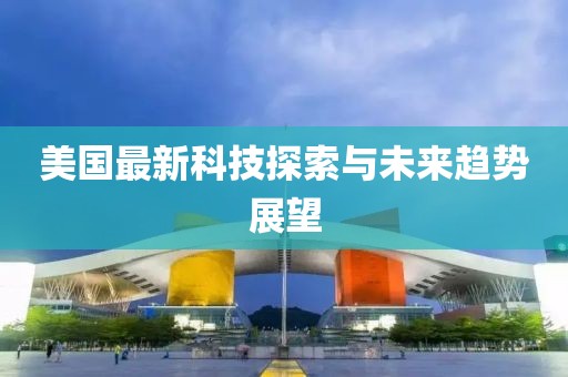 美国最新科技探索与未来趋势展望