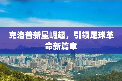 克洛普新星崛起，引领足球革命新篇章