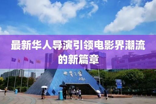 最新华人导演引领电影界潮流的新篇章