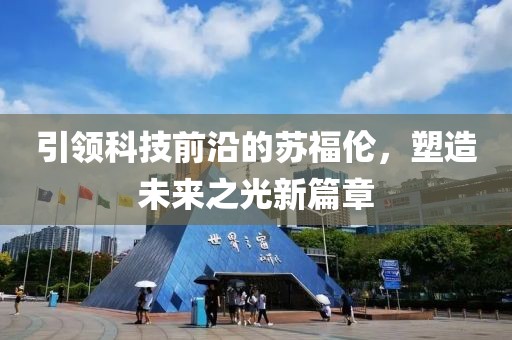 引领科技前沿的苏福伦，塑造未来之光新篇章
