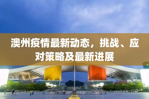 澳州疫情最新动态，挑战、应对策略及最新进展