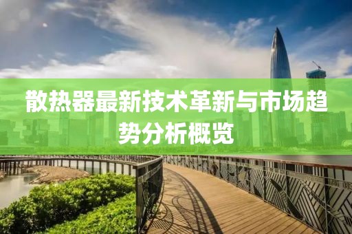 散热器最新技术革新与市场趋势分析概览