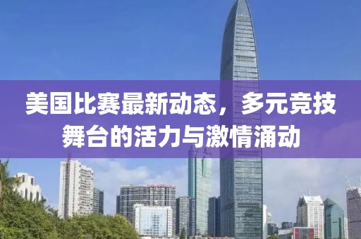 美国比赛最新动态，多元竞技舞台的活力与激情涌动