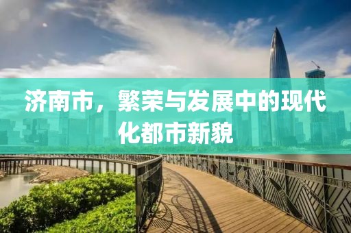 济南市，繁荣与发展中的现代化都市新貌