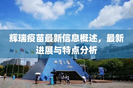 辉瑞疫苗最新信息概述，最新进展与特点分析