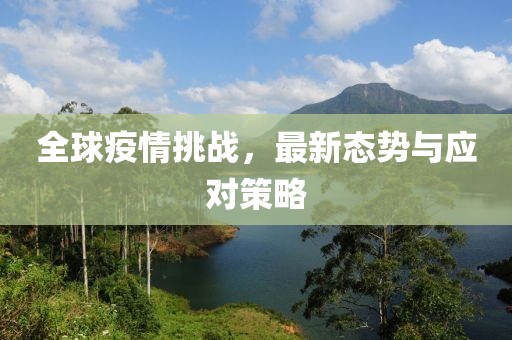 全球疫情挑战，最新态势与应对策略