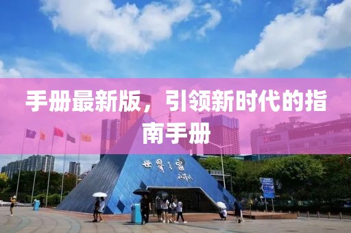 手册最新版，引领新时代的指南手册