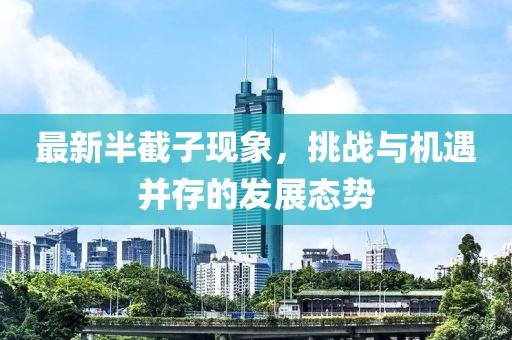 最新半截子现象，挑战与机遇并存的发展态势