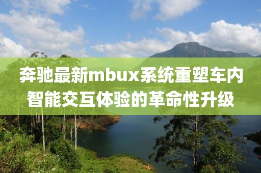 奔驰最新mbux系统重塑车内智能交互体验的革命性升级