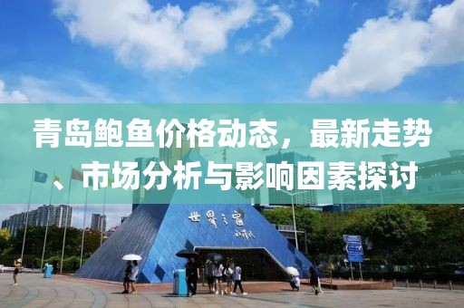 青岛鲍鱼价格动态，最新走势、市场分析与影响因素探讨