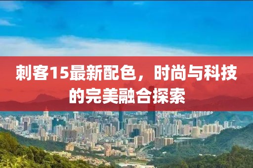 刺客15最新配色，时尚与科技的完美融合探索