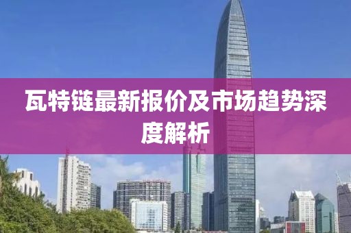 瓦特链最新报价及市场趋势深度解析