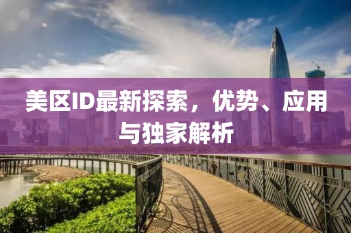 美区ID最新探索，优势、应用与独家解析