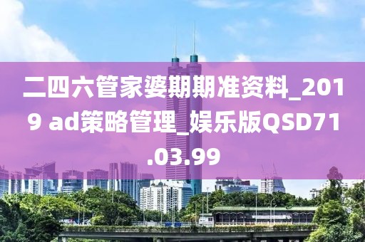 二四六管家婆期期准资料_2019 ad策略管理_娱乐版QSD71.03.99