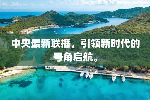 中央最新联播，引领新时代的号角启航。