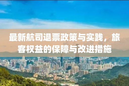 最新航司退票政策与实践，旅客权益的保障与改进措施