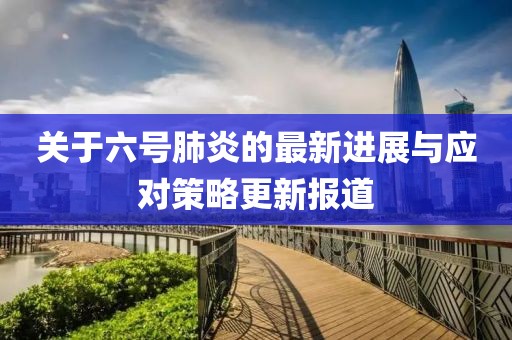 关于六号肺炎的最新进展与应对策略更新报道