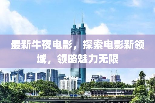 最新牛夜电影，探索电影新领域，领略魅力无限