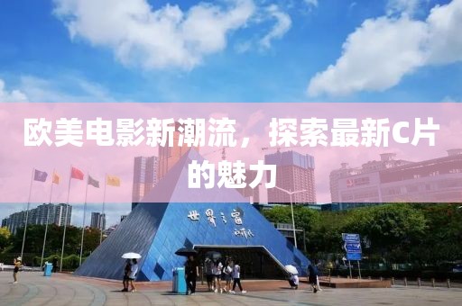 欧美电影新潮流，探索最新C片的魅力
