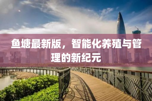 鱼塘最新版，智能化养殖与管理的新纪元
