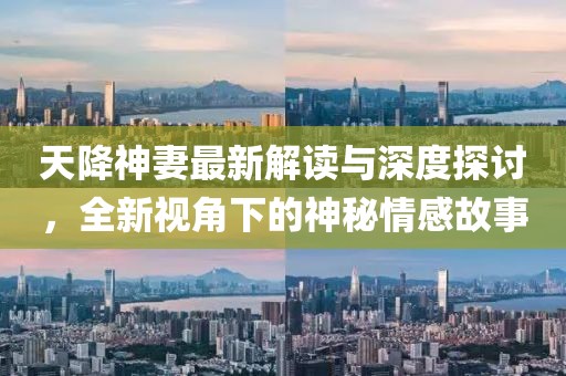 天降神妻最新解读与深度探讨，全新视角下的神秘情感故事