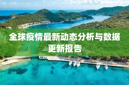 全球疫情最新动态分析与数据更新报告