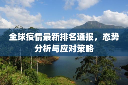 全球疫情最新排名通报，态势分析与应对策略