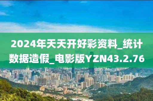 2024年天天开好彩资料_统计数据造假_电影版YZN43.2.76