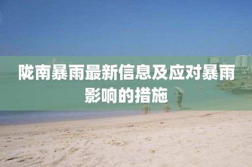 陇南暴雨最新信息及应对暴雨影响的措施