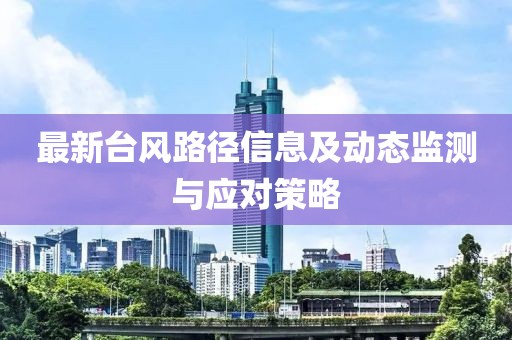 最新台风路径信息及动态监测与应对策略