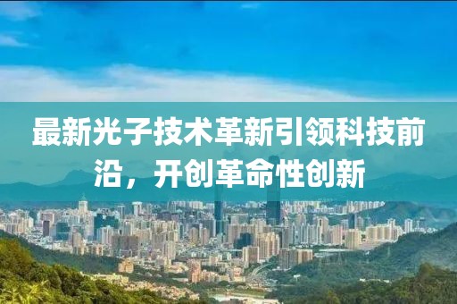 最新光子技术革新引领科技前沿，开创革命性创新