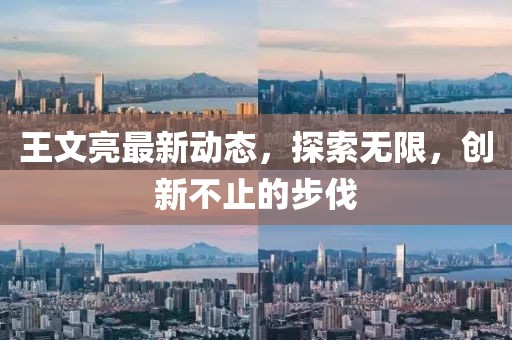 王文亮最新动态，探索无限，创新不止的步伐