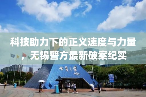科技助力下的正义速度与力量，无锡警方最新破案纪实