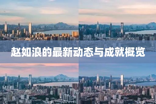 赵如浪的最新动态与成就概览