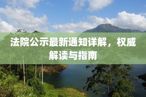 法院公示最新通知详解，权威解读与指南