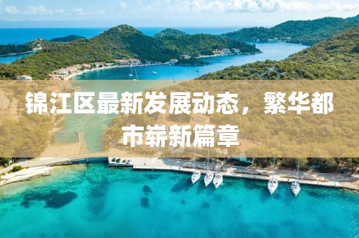 锦江区最新发展动态，繁华都市崭新篇章