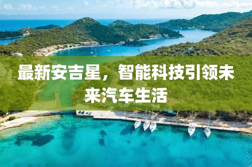 最新安吉星，智能科技引领未来汽车生活