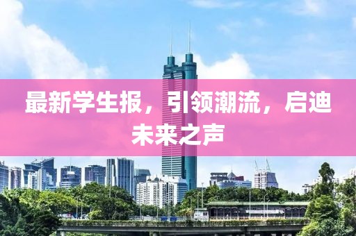 最新学生报，引领潮流，启迪未来之声