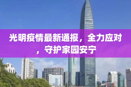 光明疫情最新通报，全力应对，守护家园安宁