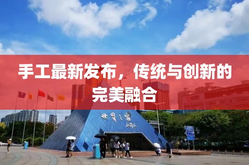 手工最新发布，传统与创新的完美融合