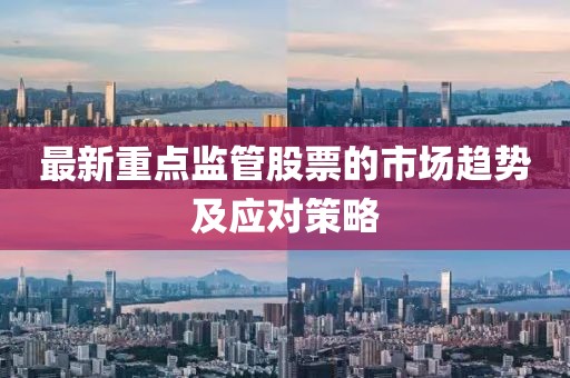 最新重点监管股票的市场趋势及应对策略